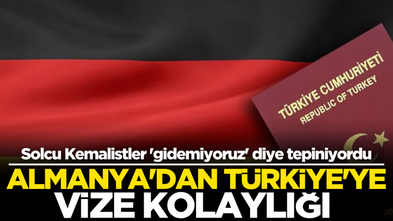 Solcu kemalistler ‘gidemiyoruz’ diye tepiniyorlardı! Almanya’dan Türkiye’ye vize kolaylığı