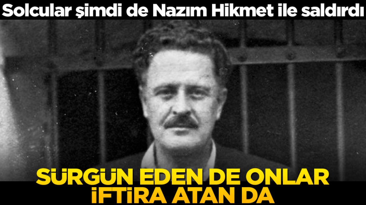 Solcular şimdi de Nazım Hikmet ile saldırdı! Sürgün eden de onlar iftira atan da
