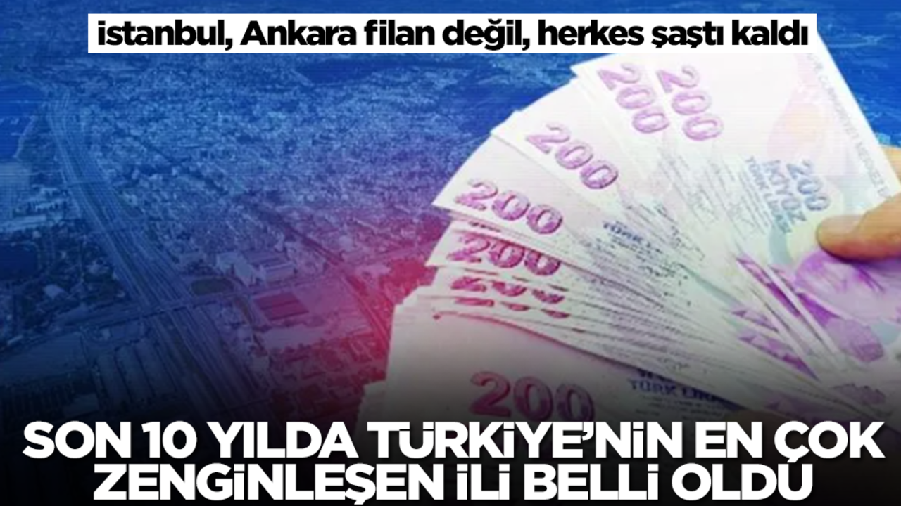 Son 10 yılda Türkiye'nin en çok zenginleşen ili belli oldu! İstanbul, Ankara filan değil, herkes şaştı kaldı