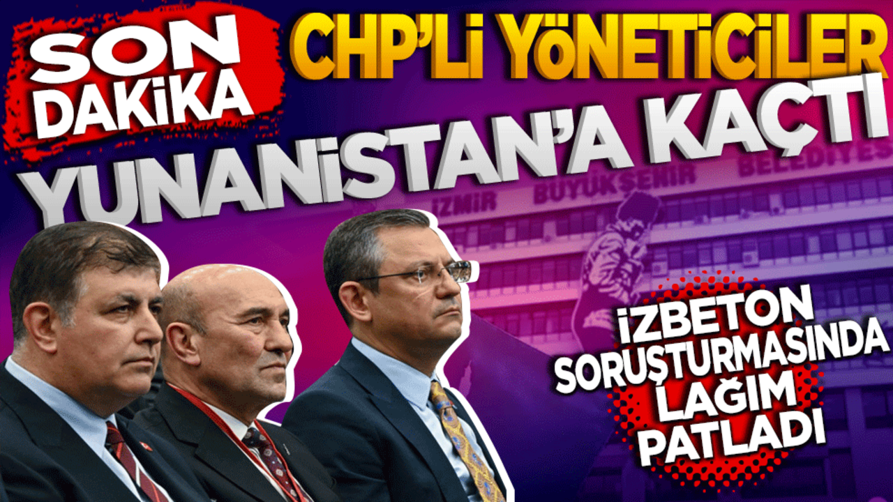 Son dakika: CHP'li yöneticiler Yunanistan'a kaçtı! İzbeton soruşturmasında lağım patladı