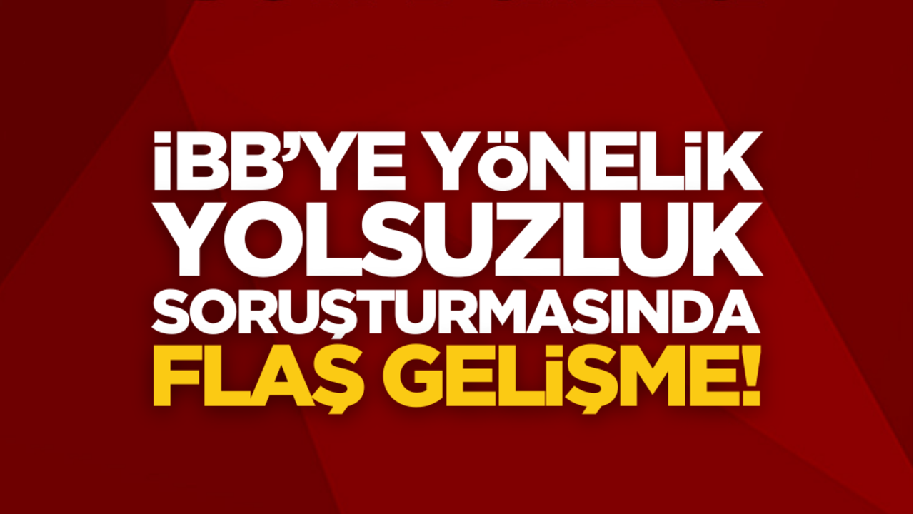 Son dakika… İBB’ye yönelik yolsuzluk soruşturmasında yeni gelişme