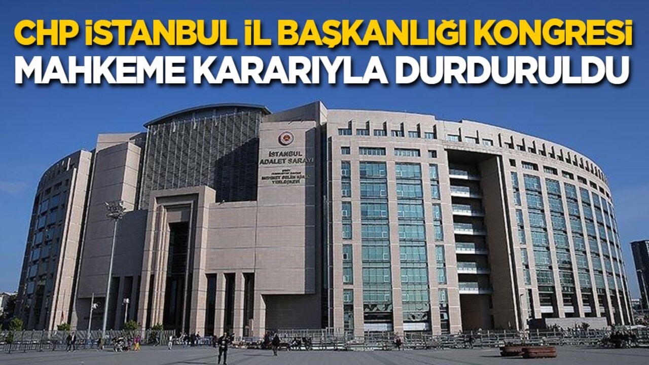 Son dakika! Mahkeme, CHP İstanbul İl Başkanlığı Olağanüstü Kongresi'ni durdurdu