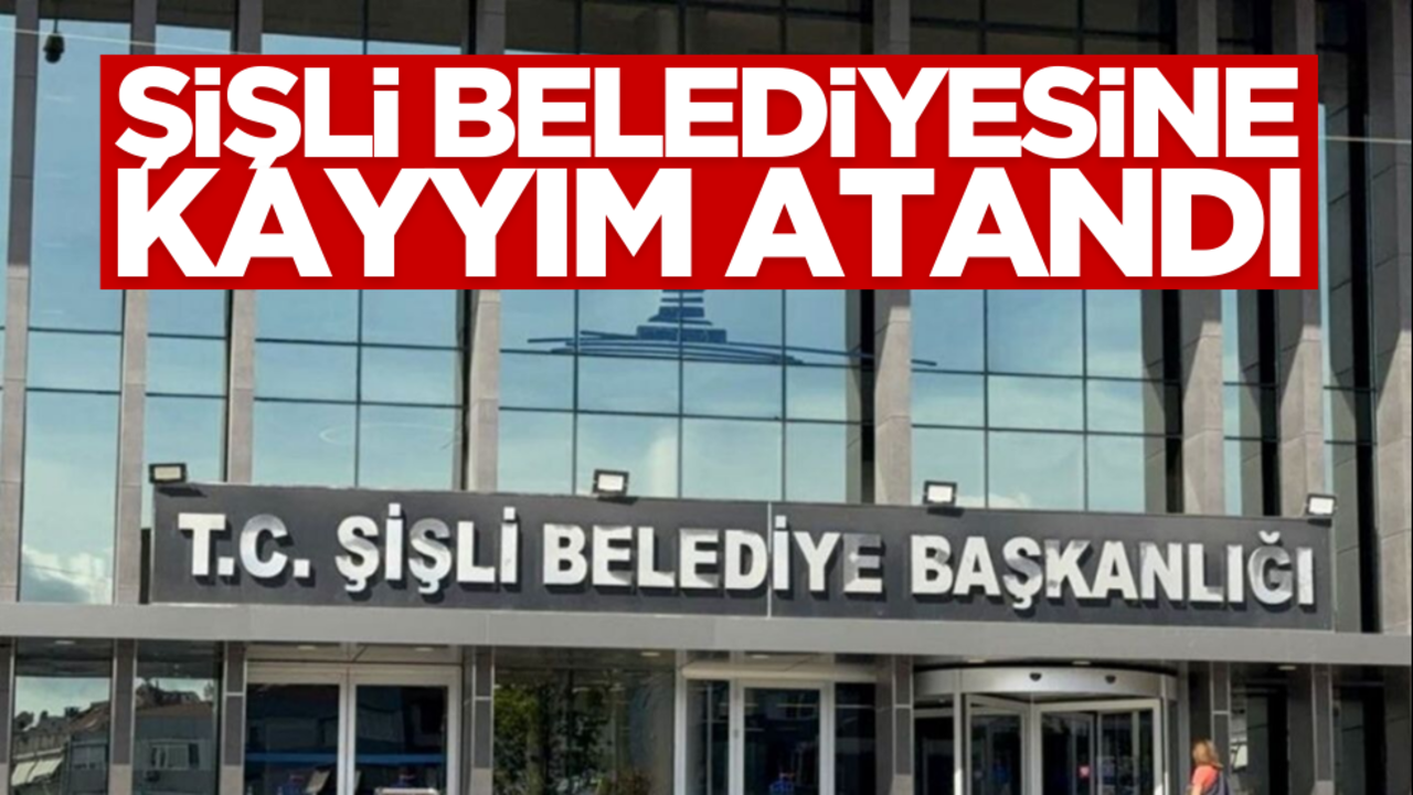 Son dakika… Şişli Belediyesine kayyım atandı