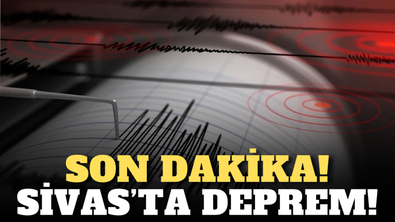 Son dakika! Sivas’ta deprem!