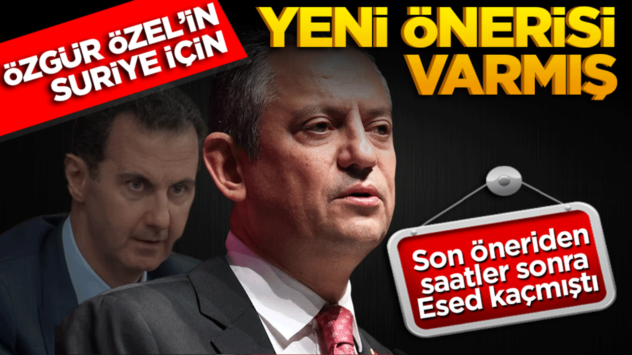 Son öneriden saatler sonra Esed kaçmıştı Özgür Özel’in Suriye için yeni önerisi varmış