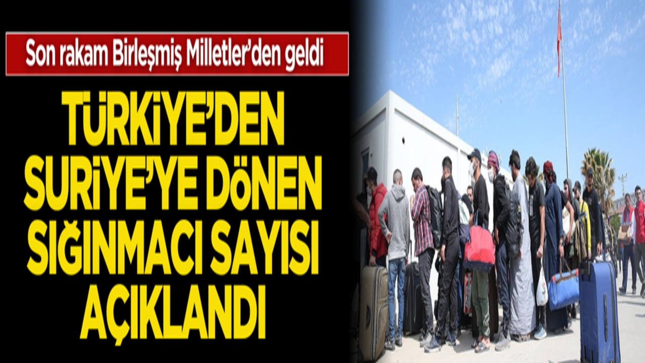 Son rakam BM’den geldi! Türkiye’den Suriye’ye dönen sığınmacı sayısı açıklandı