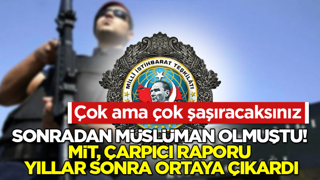 Sonradan Müslüman olmuştu! MİT, çarpıcı raporu yıllar sonra ortaya çıkardı! Çok ama çok şaşıracaksınız