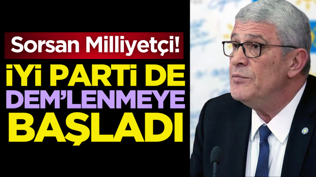 Sorsan milliyetçi! İYİ Parti de DEM’lenmeye başladı!
