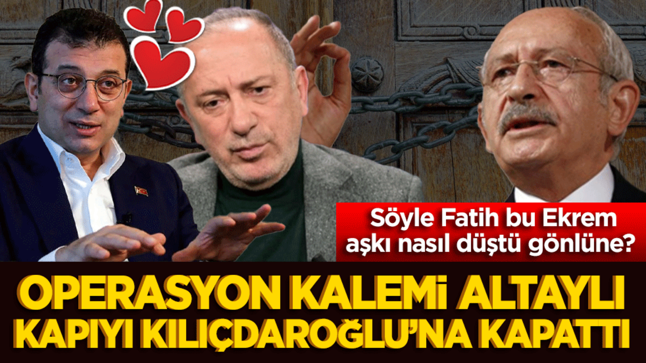 Söyle Fatih bu Ekrem aşkı nasıl düştü gönlüne? Operasyon kalemi Altaylı kapıyı Kılıçdaroğlu’na kapattı