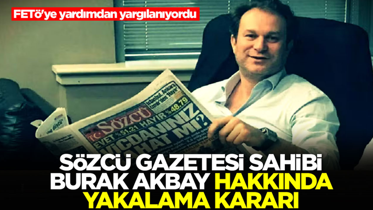 Sözcü Gazetesi sahibi Burak Akbay hakkında yakalama kararı