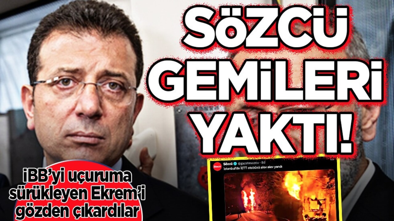 Sözcü gemileri yaktı! Ekrem İmamoğlu’nu gözden çıkardı! Yanan otobüsleri haber yapmaya başladı