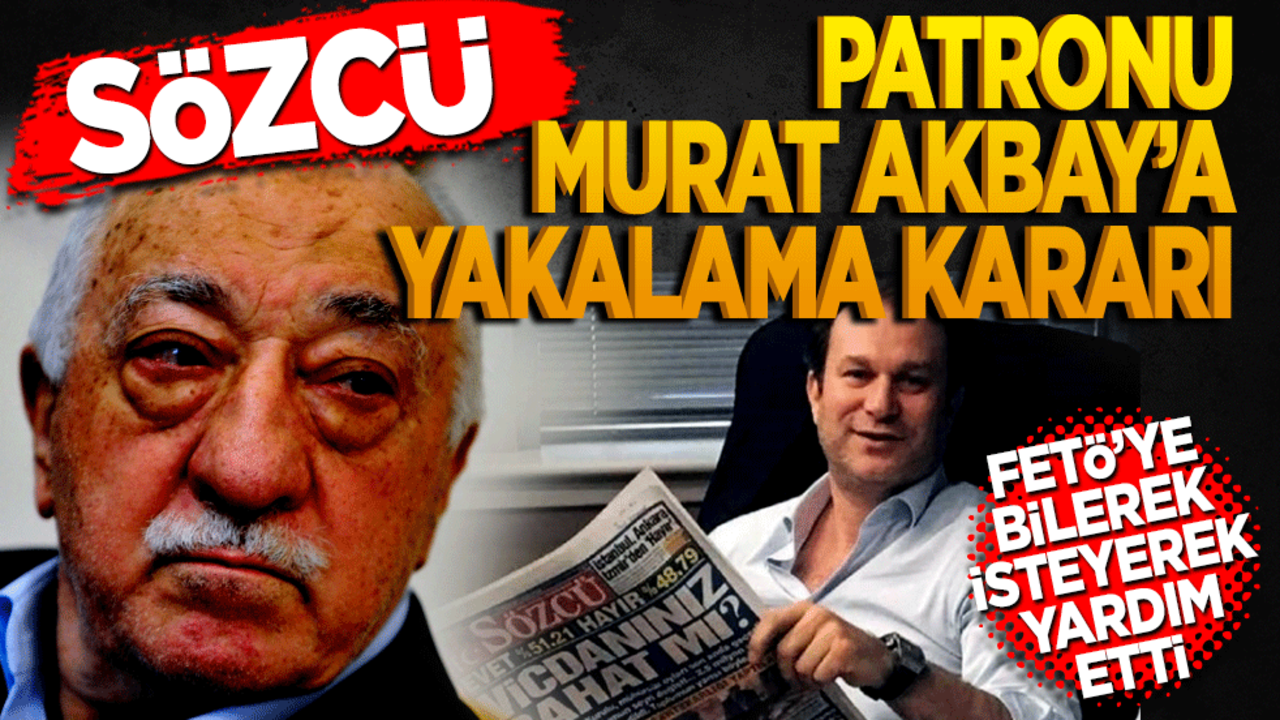 Sözcü patronu Burak Akbay'a yakalama kararı! Fetö’ye bilerek isteyerek yardım etti