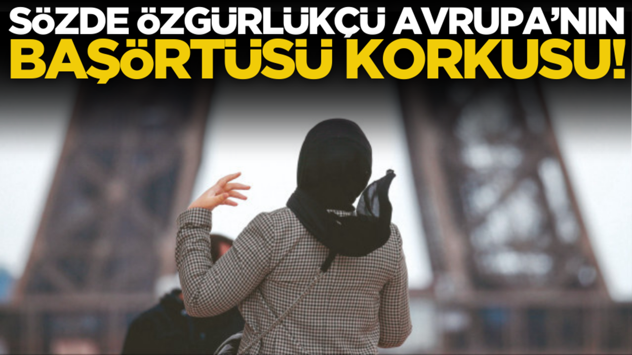 Sözde özgürlükçü Avrupa’nın başörtüsü korkusu!