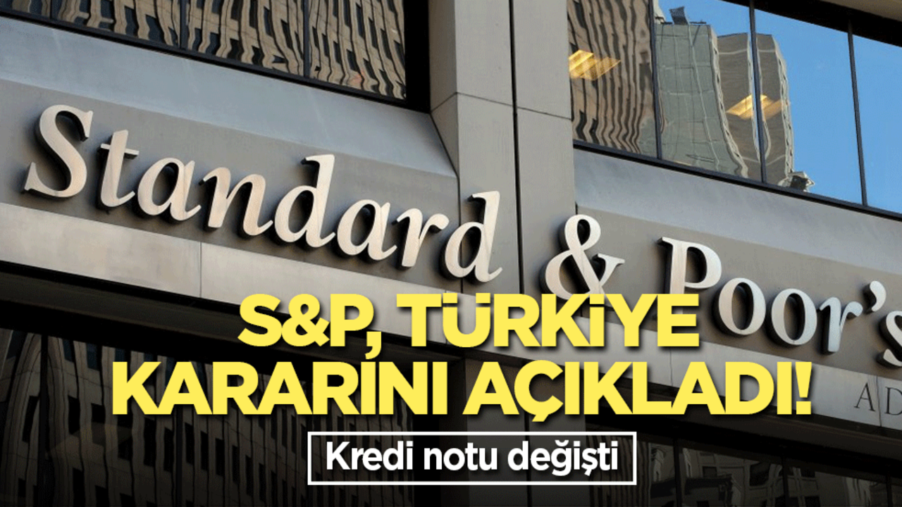 S&P, Türkiye kararını açıkladı! Kredi notu değişti