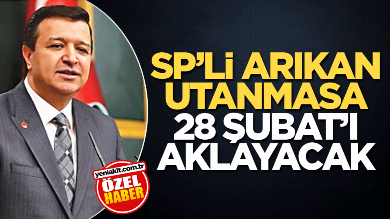 SP’li Arıkan utanmasa 28 Şubat’ı aklayacak