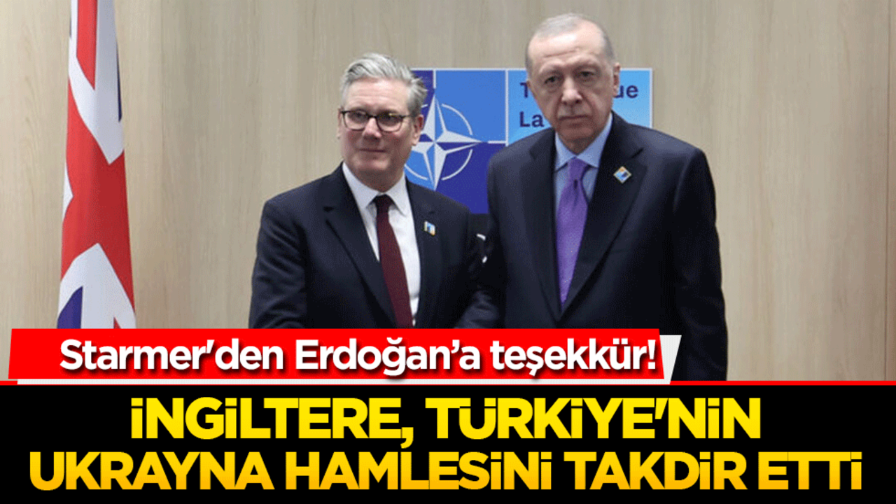 Starmer'den Erdoğan’a teşekkür! İngiltere, Türkiye'nin Ukrayna hamlesini takdir etti