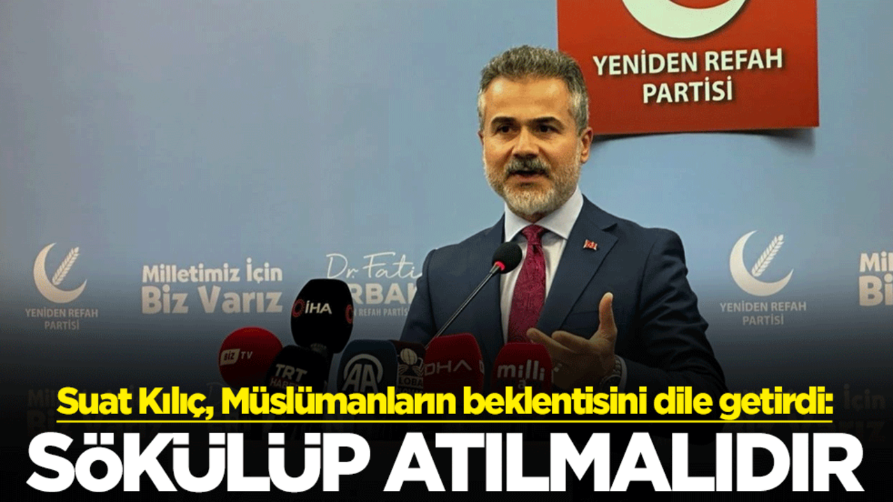 Suat Kılıç, Müslümanların beklentisini dile getirdi: Sökülüp atılmalıdır
