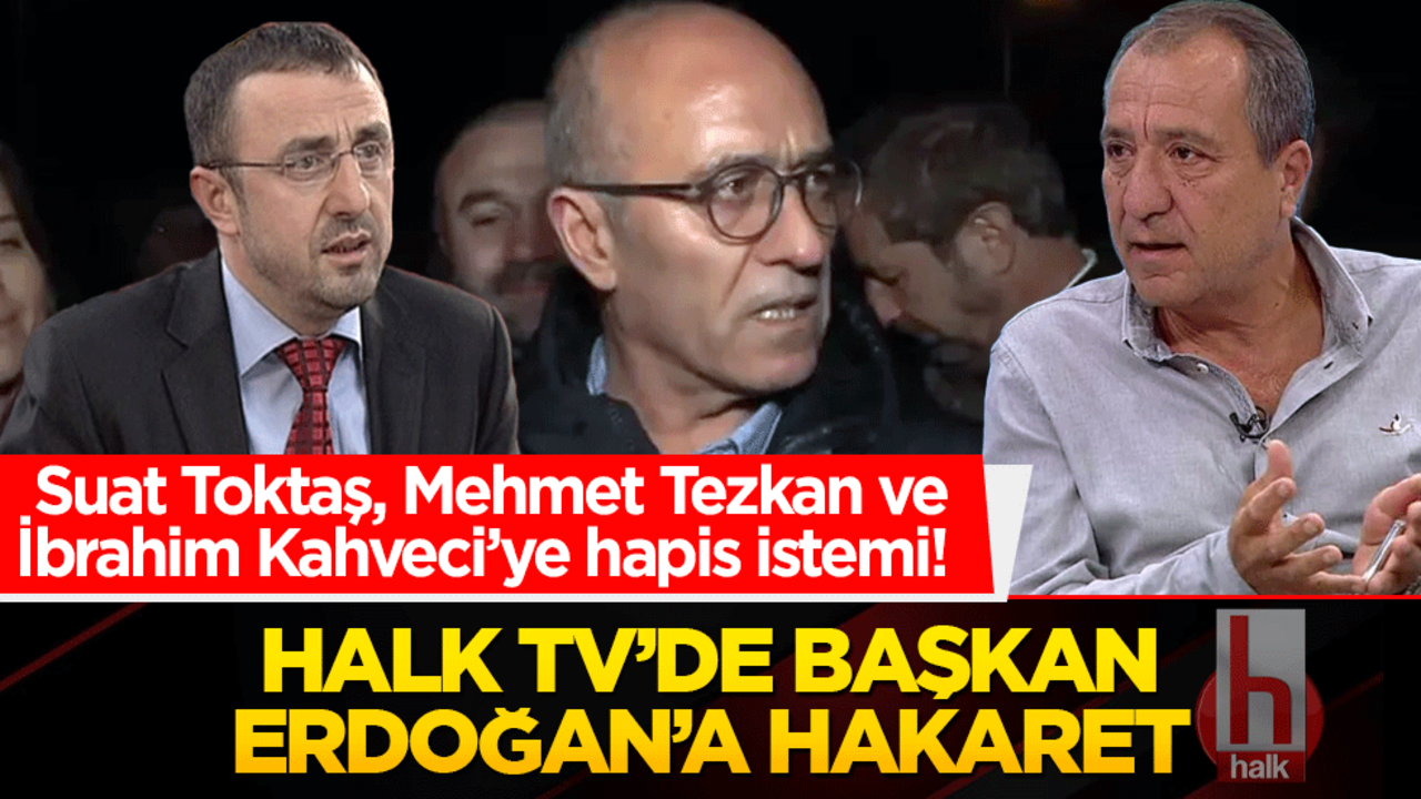 Suat Toktaş, Mehmet Tezkan ve İbrahim Kahveci’ye hapis istemi! Halk TV’de Başkan Erdoğan’a hakaret