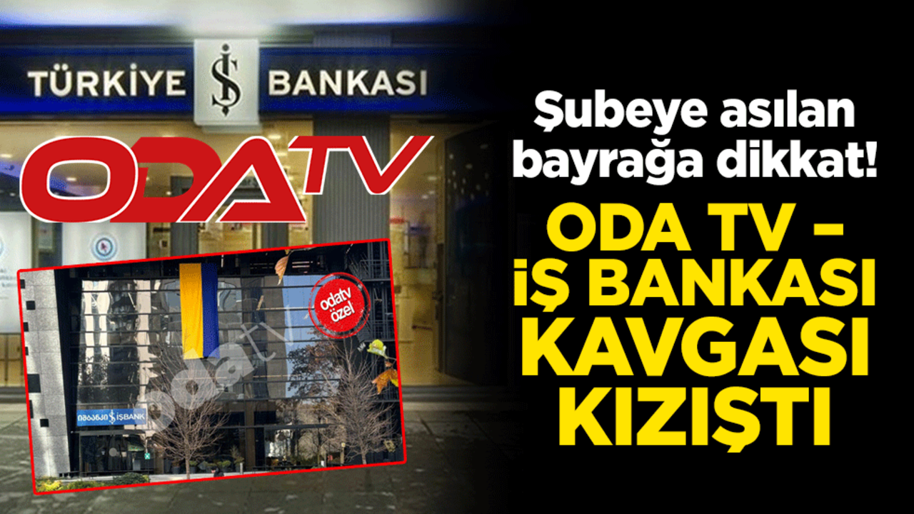 Şubeye asılan bayrağa dikkat! Oda TV – İş Bankası kavgası kızıştı