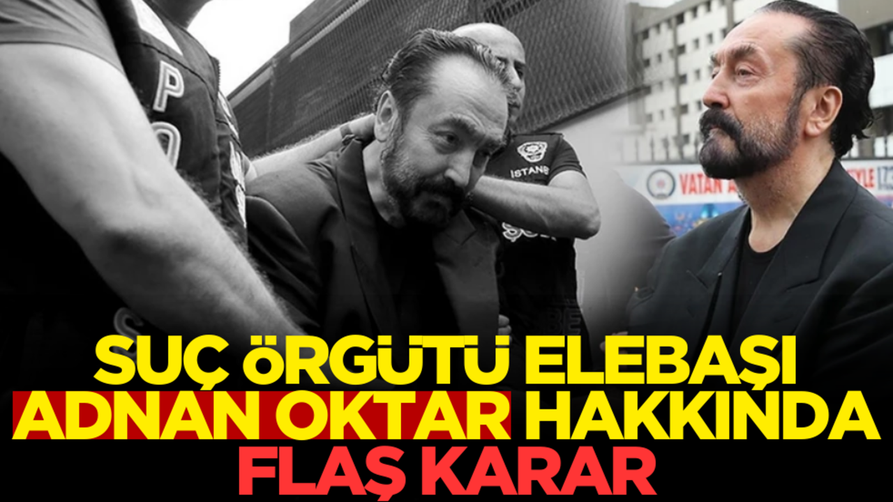 Suç örgütü elebaşı Adnan Oktar hakkında flaş karar
