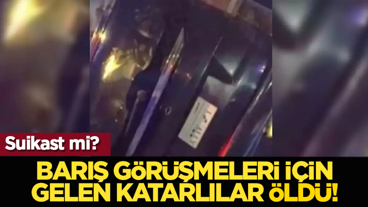 Suikast mi? Barış görüşmeleri için gelen Katarlılar öldü!