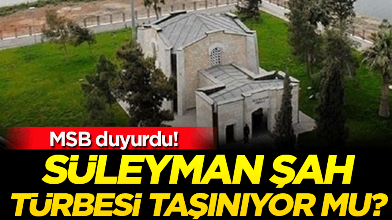Süleyman Şah Türbesi taşınıyor mu? MSB duyurdu!