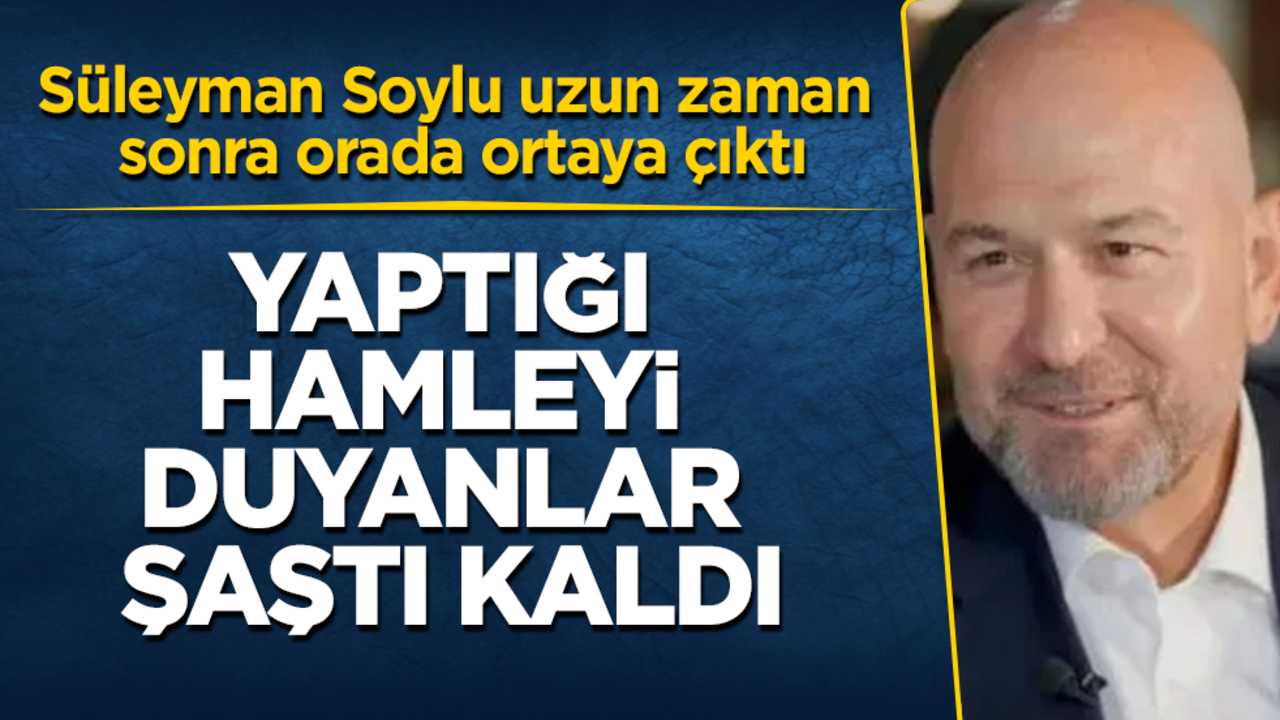 Süleyman Soylu uzun zaman sonra orada ortaya çıktı! Yaptığı hamleyi duyanlar şaştı kaldı