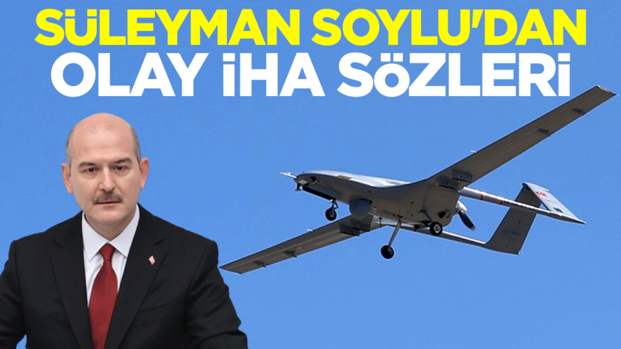 Süleyman Soylu'dan olay İHA sözleri