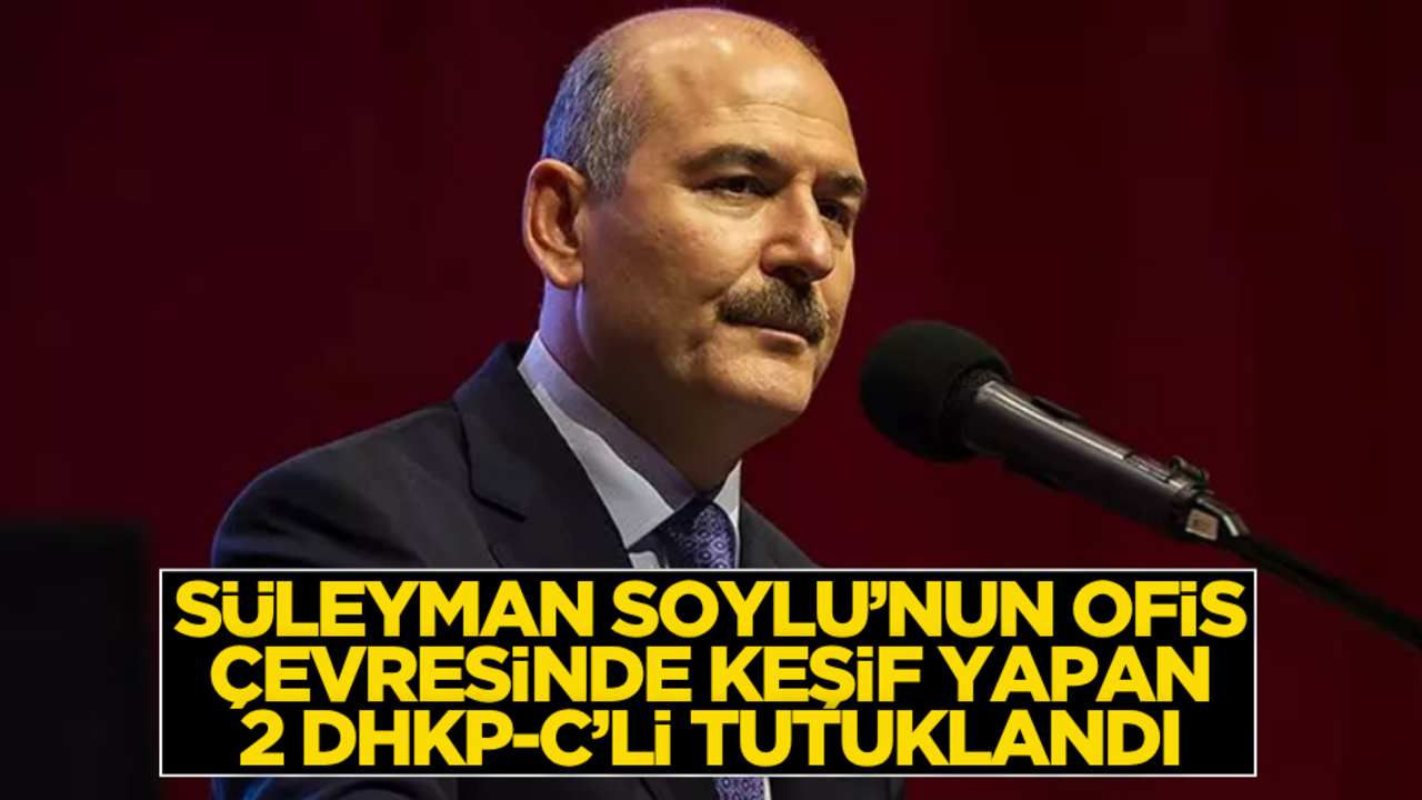 Süleyman Soylu'nun ofis çevresinde keşif yapan 2 DHKP-C’li tutuklandı