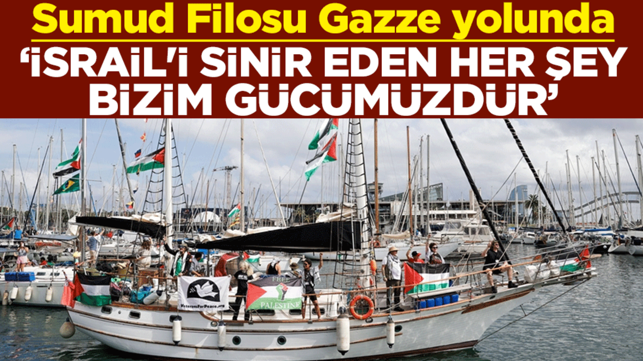 Sumud Filosu Gazze yolunda ‘İsrail'i sinir eden her şey bizim gücümüzdür’