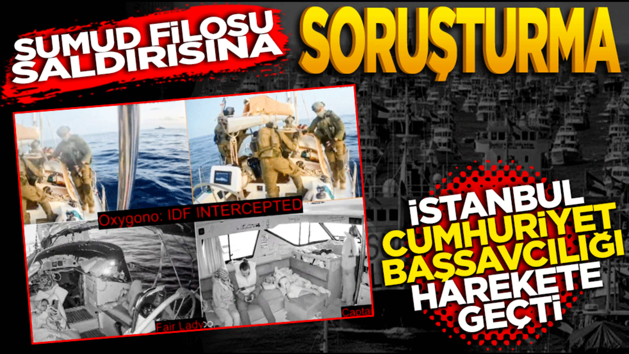 Sumud filosu saldırısına soruşturma Cumhuriyet Başsavcılığı harekete geçti