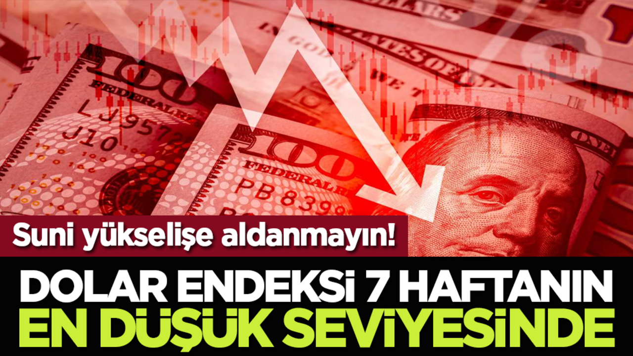 Suni yükselişe aldanmayın! Dolar endeksi 7 haftanın en düşük seviyesinde