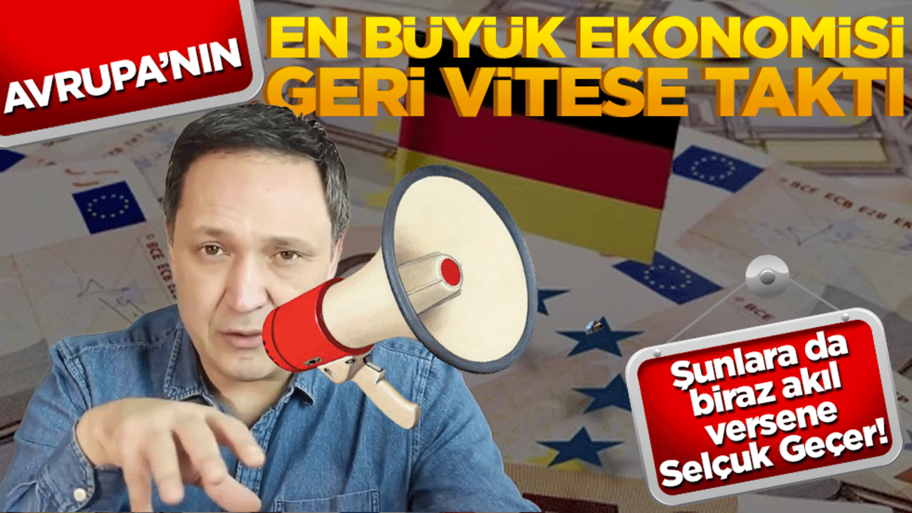 Şunlara da biraz akıl versene Selçuk Geçer! Avrupa’nın en büyük ekonomisi geri vitese taktı
