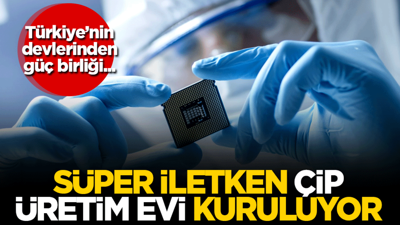 Süper iletken çip üretim evi kuruluyor! Türkiye’nin devlerinden güç birliği