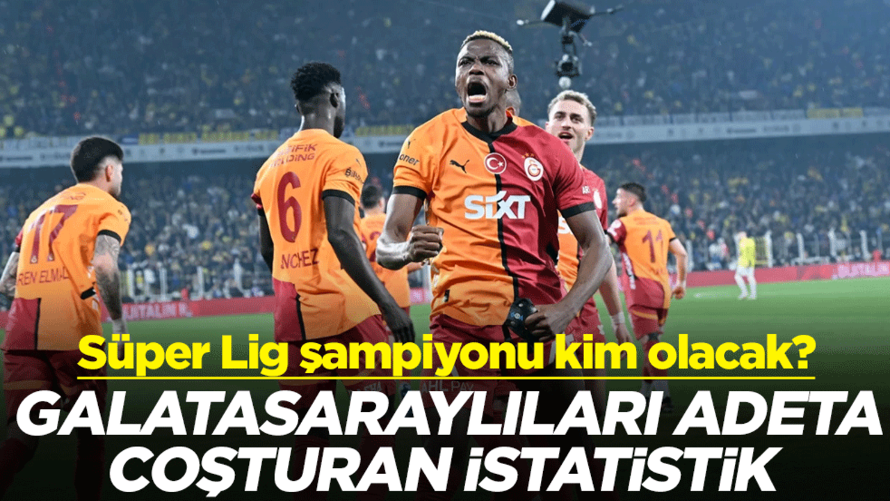 Süper Lig şampiyonu kim olacak? Galatasaraylıları adeta coşturan istatistik