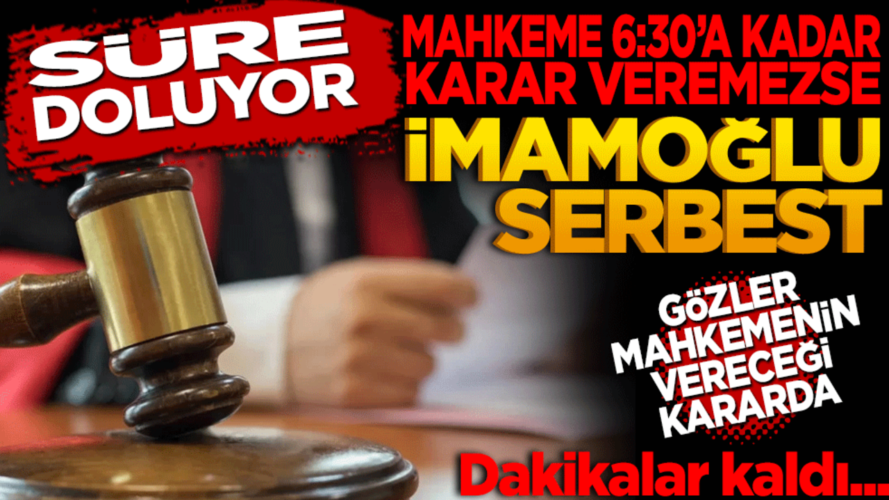 Süre doluyor! Mahkeme 6:30’a kadar karar veremezse İmamoğlu serbest… Gözler Mahkeme kararında