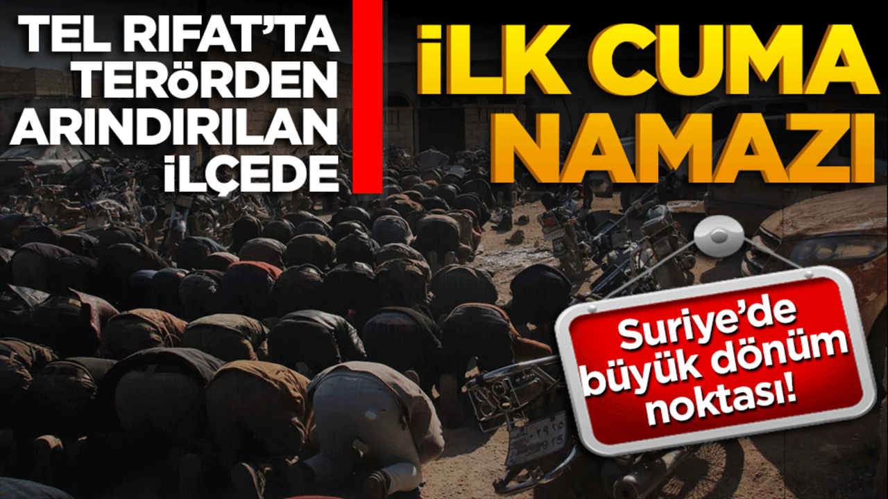 Suriye'de büyük dönüm noktası! Tel Rıfat'ta terörden arındırılan ilçede ilk cuma namazı kılındı!