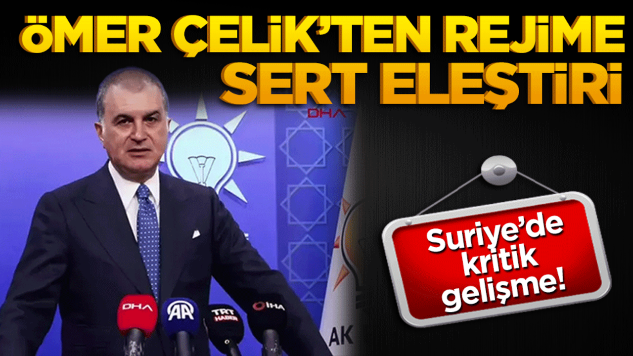 Suriye’de kritik gelişmeler: Ömer Çelik’ten rejime sert eleştiri!