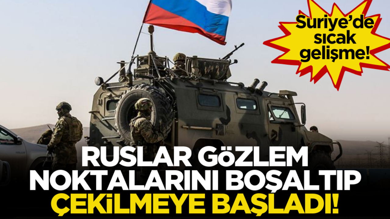 Suriye’de sıcak gelişme! Rusya gözlem noktalarını boşaltıp, çekiliyor