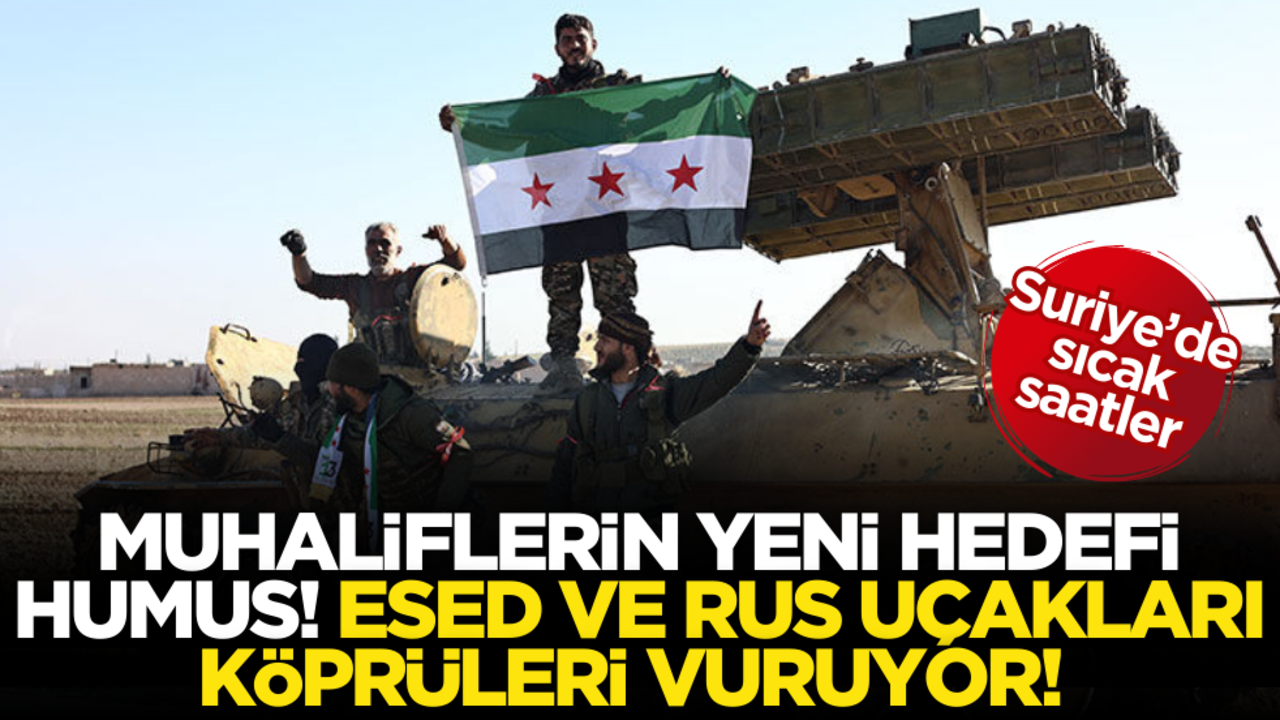 Suriye’de sıcak saatler… Muhaliflerin yeni hedefi Humus! Esed ve Rus uçakları köprüleri vuruyor