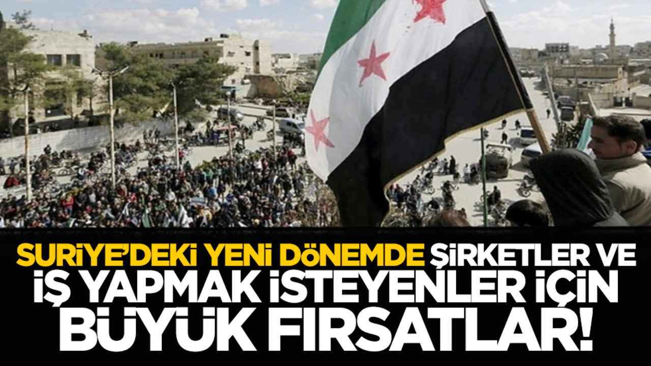 Suriye’deki yeni dönem de şirketler ve iş yapmak isteyenler için büyük fırsatlar!