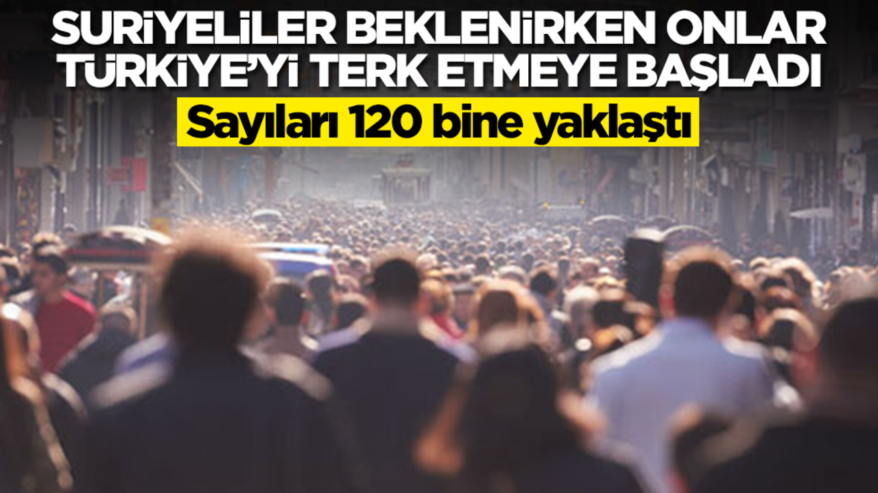 Suriyeliler beklenirken Türkiye'yi onlar terk etme kararı aldı! Sayıları 120 bine yaklaştı