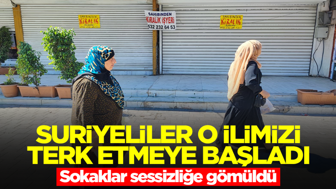 Suriyeliler o ilimizi terk etmeye başladı: Sokaklar sessizliğe gömüldü