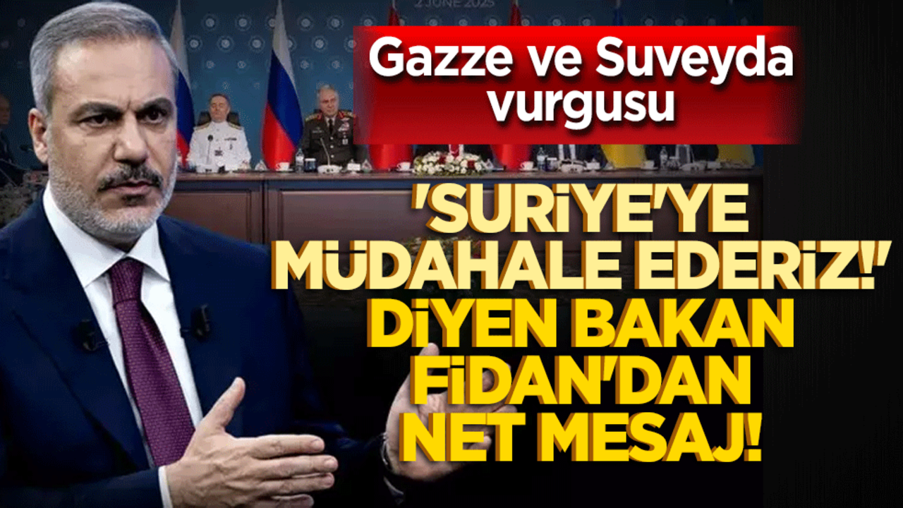 'Suriye'ye müdahale ederiz!' diyen Bakan Fidan'dan net mesajlar! Gazze ve Suveyda vurgusu