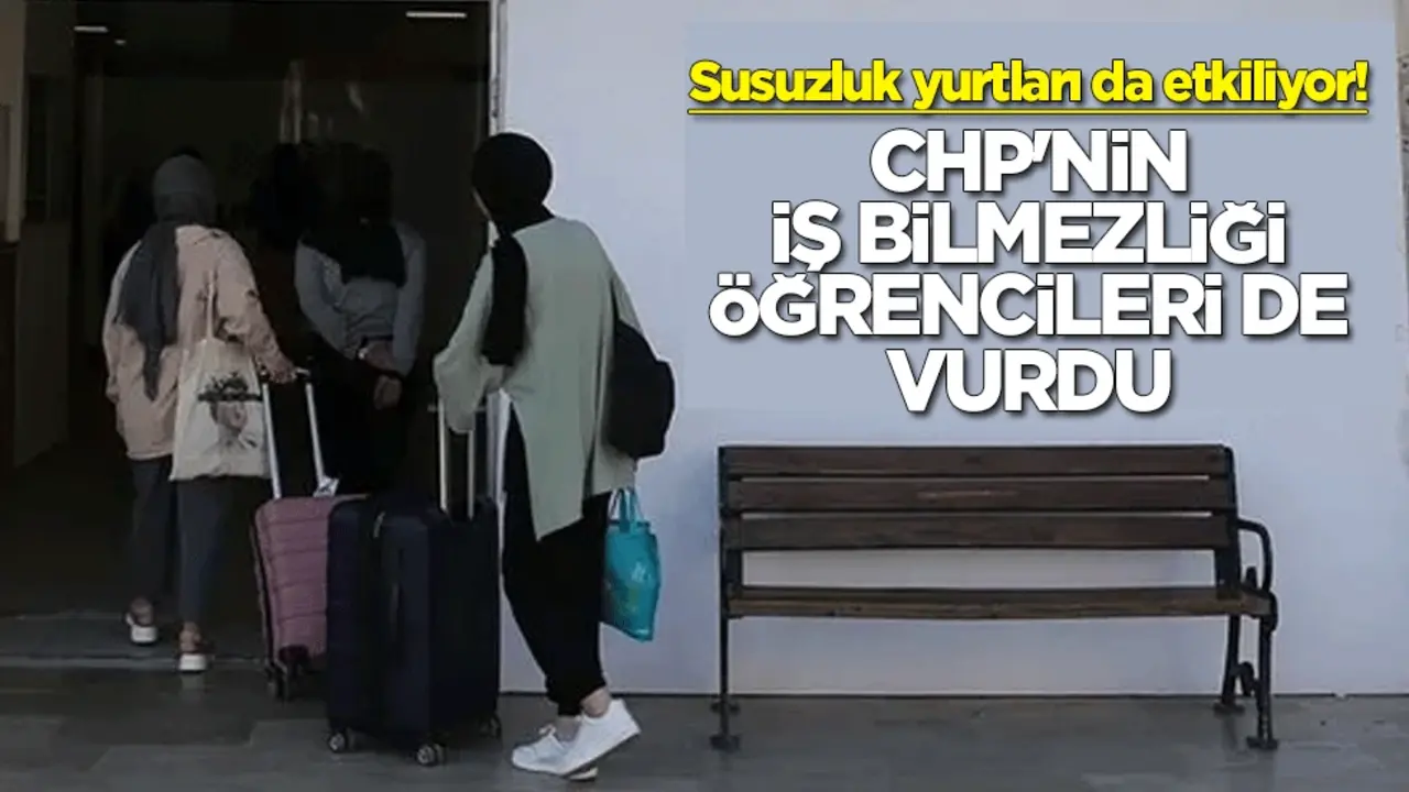Susuzluk yurtları da etkiliyor! CHP'nin iş bilmezliği öğrencileri de vurdu
