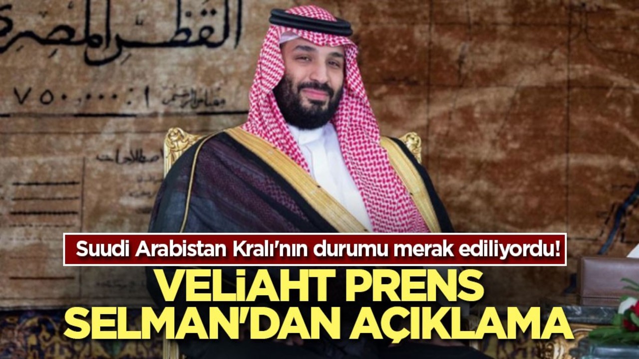Suudi Arabistan Kralı'nın durumu merak ediliyordu! Veliaht Prens Selman'dan açıklama