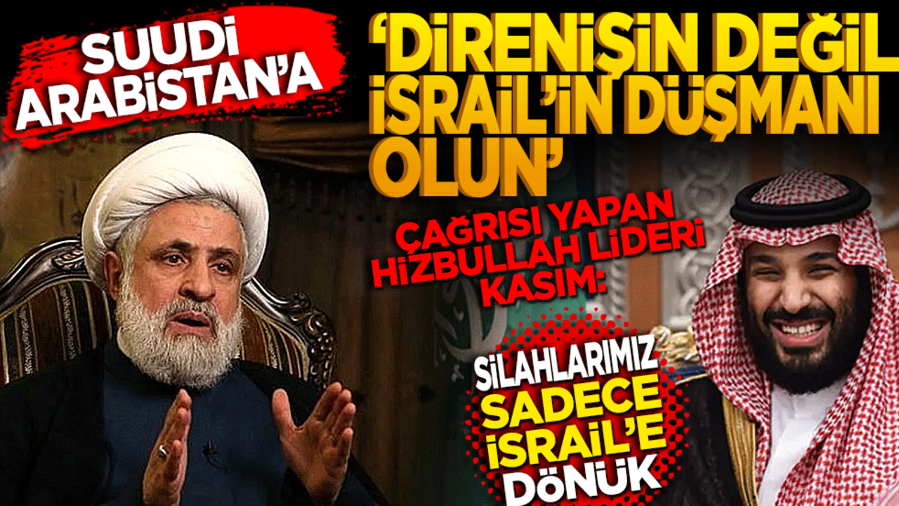 Suudi Arabistan’a ‘Direnişin değil, İsrail’in düşmanı olun’ çağrısı yapan Hizbullah Lideri Kasım: Silahlarımız sadece İsrail’e dönük