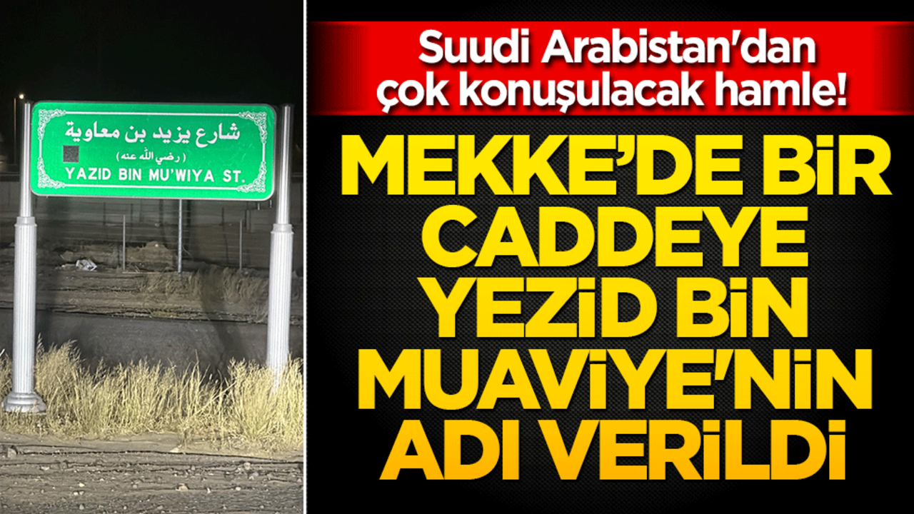 Suudi Arabistan'dan çok konuşulacak hamle! Mekke’de bir caddeye Yezid bin Muaviye'nin adı verildi
