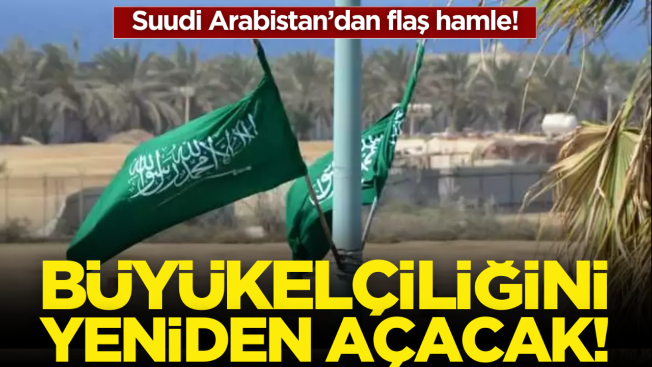 Suudi Arabistan’dan flaş hamle! Büyükelçiliğini yeniden açacak