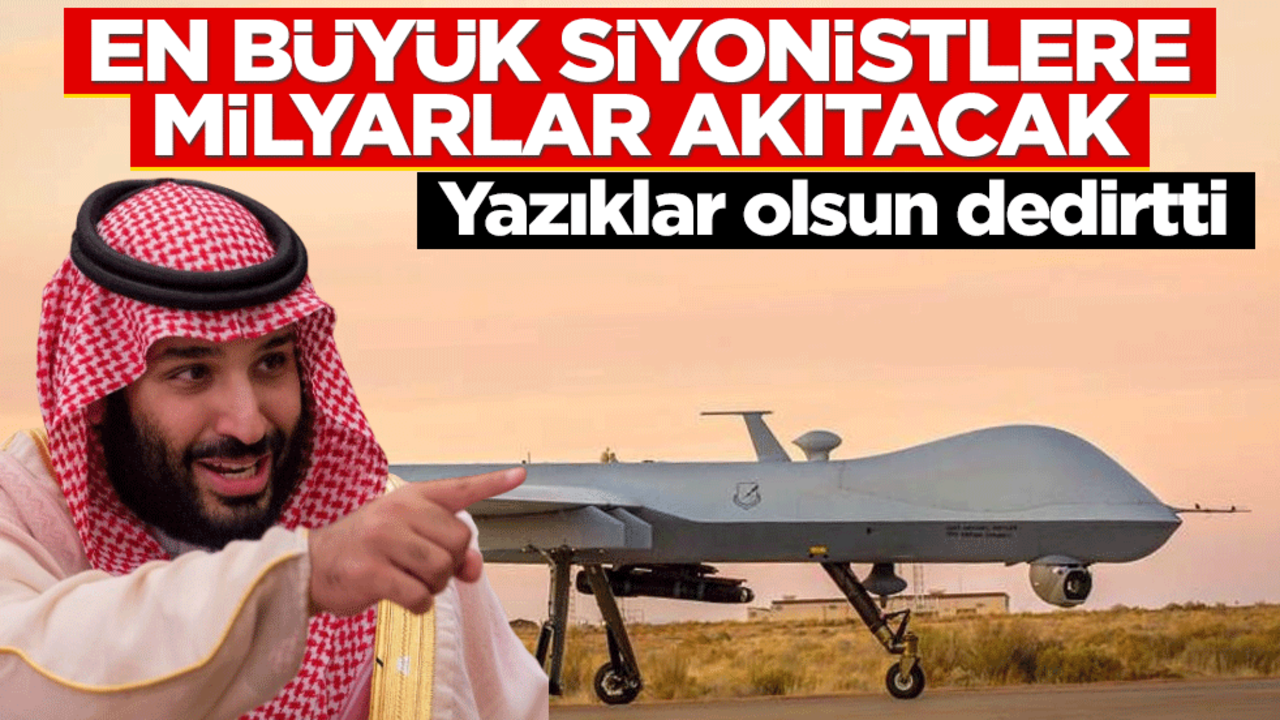 Suudi Arabistan’dan ‘yazıklar olsun’ dedirten anlaşma! En büyük siyonistlerden 100 İHA alacaklar